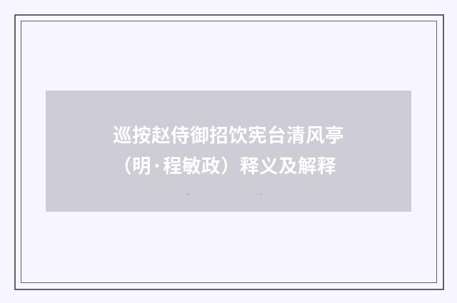 巡按赵侍御招饮宪台清风亭（明·程敏政）释义及解释