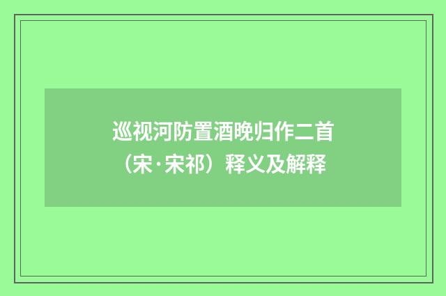 巡视河防置酒晚归作二首（宋·宋祁）释义及解释