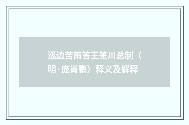巡边苦雨答王鉴川总制（明·庞尚鹏）释义及解释
