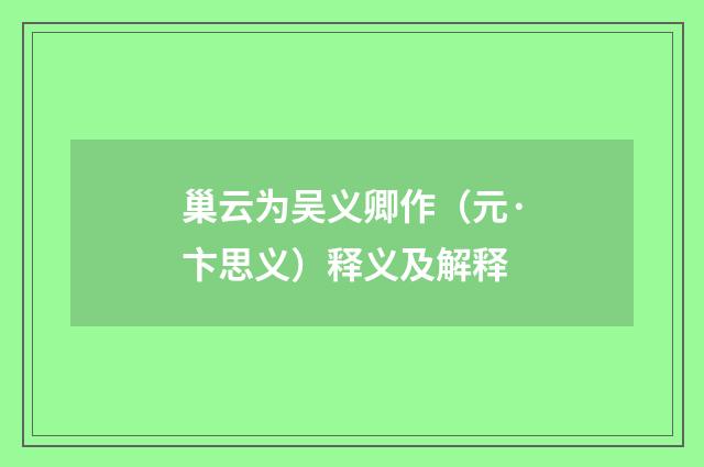 巢云为吴义卿作（元·卞思义）释义及解释
