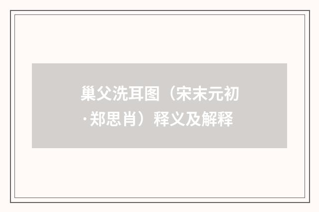 巢父洗耳图（宋末元初·郑思肖）释义及解释
