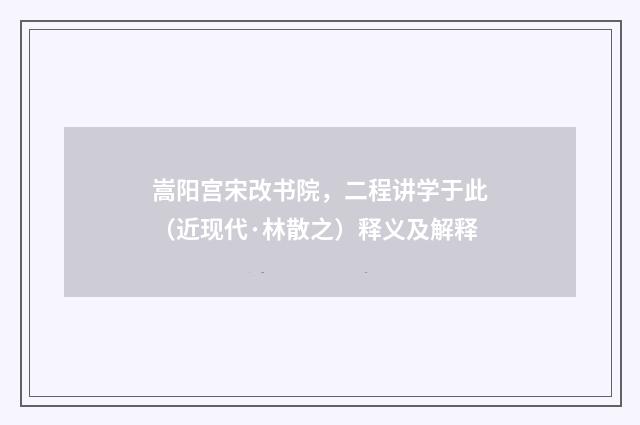 嵩阳宫宋改书院，二程讲学于此（近现代·林散之）释义及解释