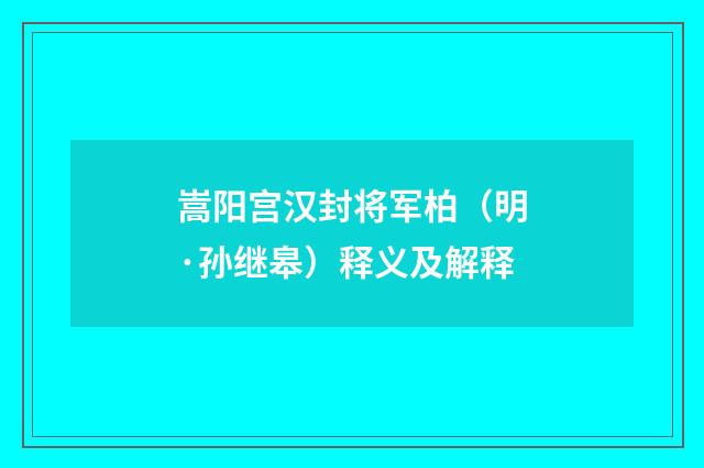 嵩阳宫汉封将军柏（明·孙继皋）释义及解释