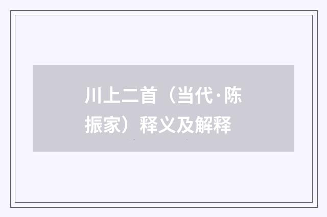 川上二首（当代·陈振家）释义及解释