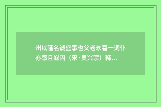 州以隆名诚盛事也父老欢喜一词仆亦感且慰因（宋·员兴宗）释义及解释