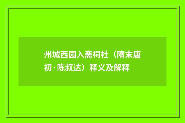 州城西园入斋祠社（隋末唐初·陈叔达）释义及解释