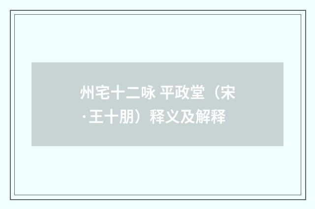 州宅十二咏 平政堂（宋·王十朋）释义及解释