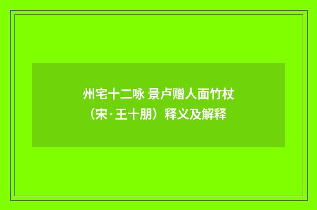 州宅十二咏 景卢赠人面竹杖（宋·王十朋）释义及解释