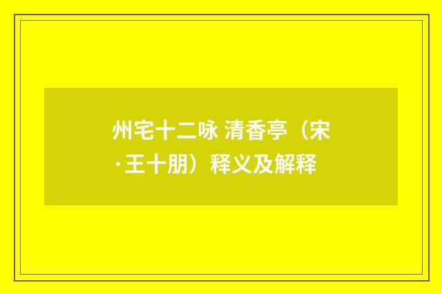 州宅十二咏 清香亭（宋·王十朋）释义及解释