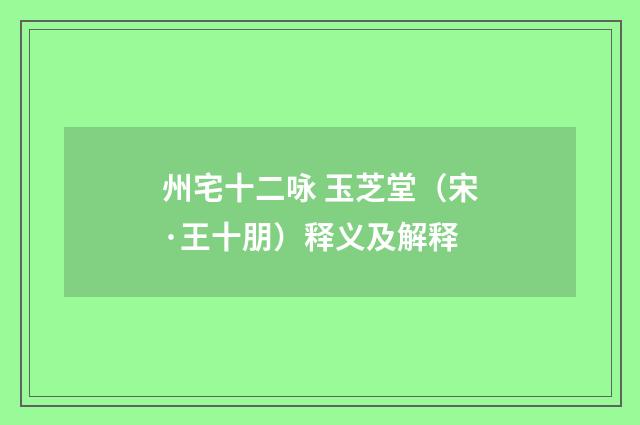 州宅十二咏 玉芝堂（宋·王十朋）释义及解释