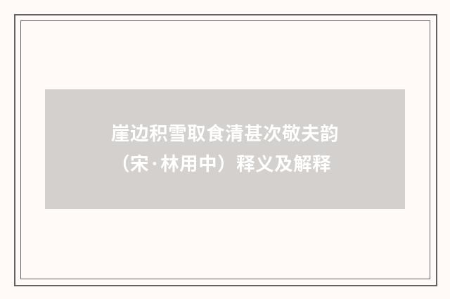崖边积雪取食清甚次敬夫韵（宋·林用中）释义及解释