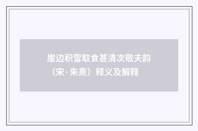 崖边积雪取食甚清次敬夫韵（宋·朱熹）释义及解释