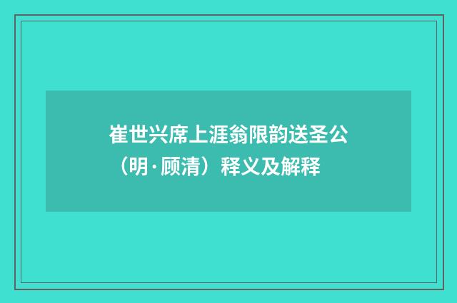 崔世兴席上涯翁限韵送圣公（明·顾清）释义及解释