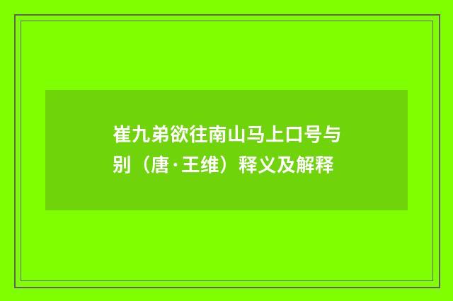 崔九弟欲往南山马上口号与别（唐·王维）释义及解释