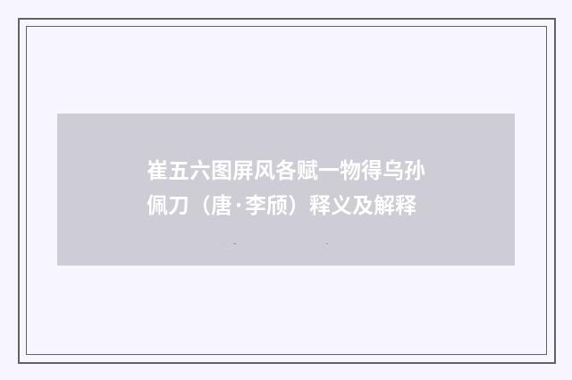 崔五六图屏风各赋一物得乌孙佩刀（唐·李颀）释义及解释