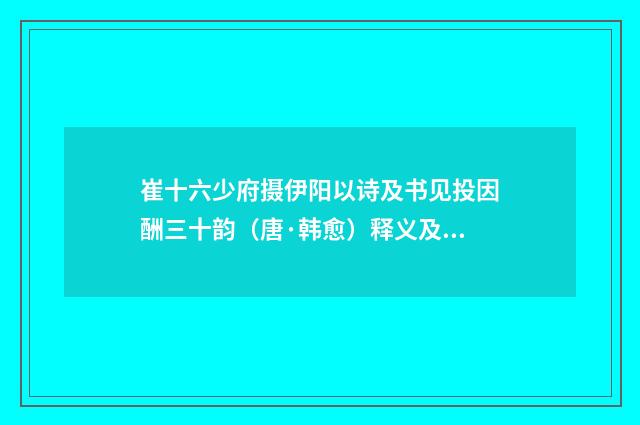 崔十六少府摄伊阳以诗及书见投因酬三十韵（唐·韩愈）释义及解释
