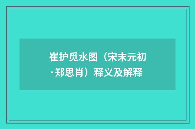 崔护觅水图（宋末元初·郑思肖）释义及解释