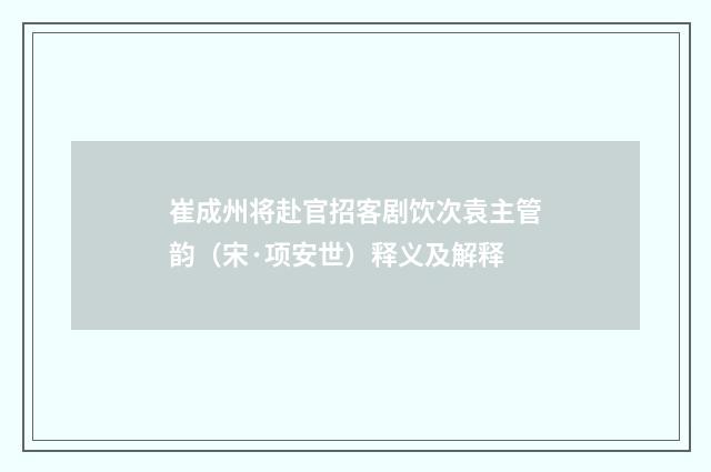 崔成州将赴官招客剧饮次袁主管韵（宋·项安世）释义及解释