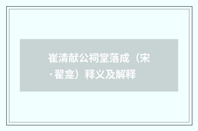 崔清献公祠堂落成（宋·翟龛）释义及解释