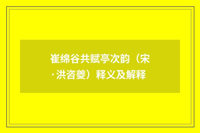 崔绵谷共赋亭次韵（宋·洪咨夔）释义及解释