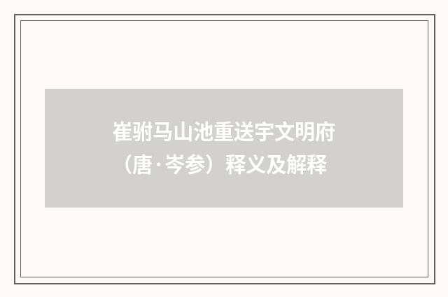 崔驸马山池重送宇文明府（唐·岑参）释义及解释