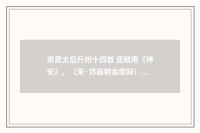 崇恩太后升祔十四首 亚献用《神安》。（宋·郊庙朝会歌辞）释义及解释