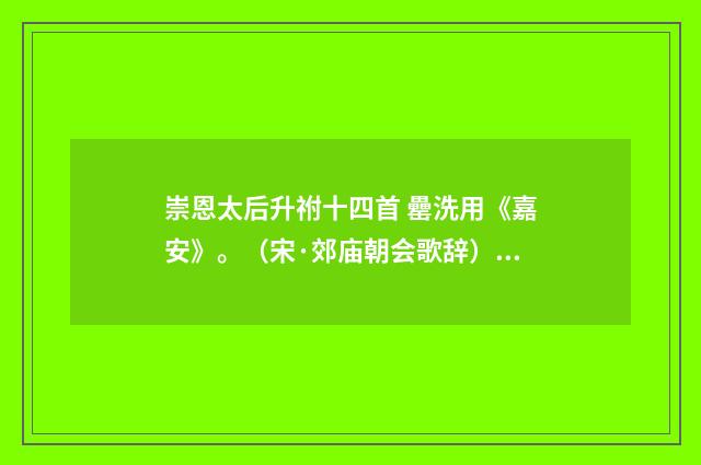 崇恩太后升祔十四首 罍洗用《嘉安》。（宋·郊庙朝会歌辞）释义及解释