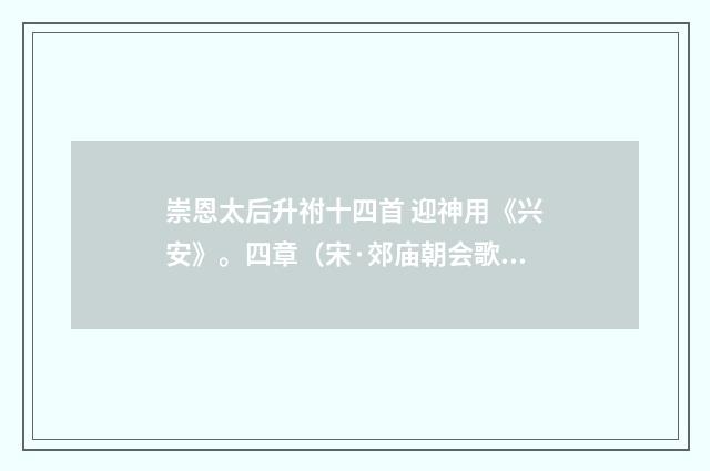 崇恩太后升祔十四首 迎神用《兴安》。四章（宋·郊庙朝会歌辞）释义及解释
