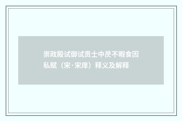 崇政殿试御试贡士中昃不暇食因私赋（宋·宋庠）释义及解释