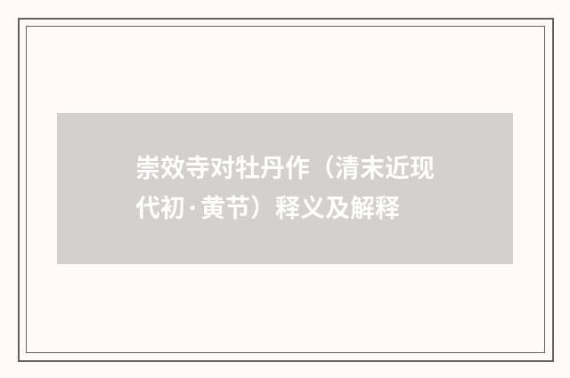 崇效寺对牡丹作（清末近现代初·黄节）释义及解释
