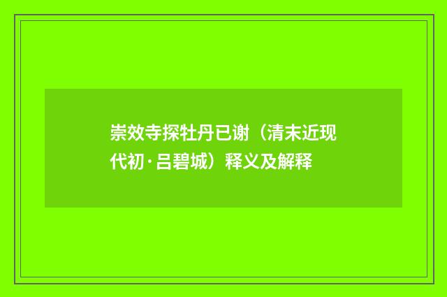 崇效寺探牡丹已谢（清末近现代初·吕碧城）释义及解释