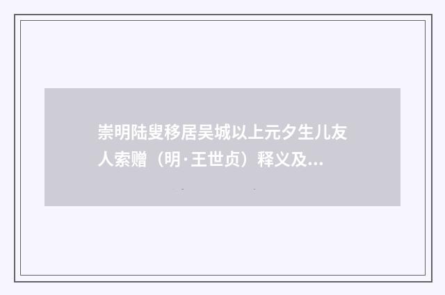 崇明陆叟移居吴城以上元夕生儿友人索赠（明·王世贞）释义及解释