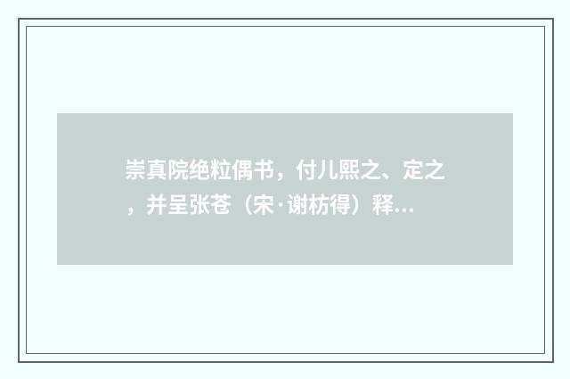 崇真院绝粒偶书，付儿熙之、定之，并呈张苍（宋·谢枋得）释义及解释