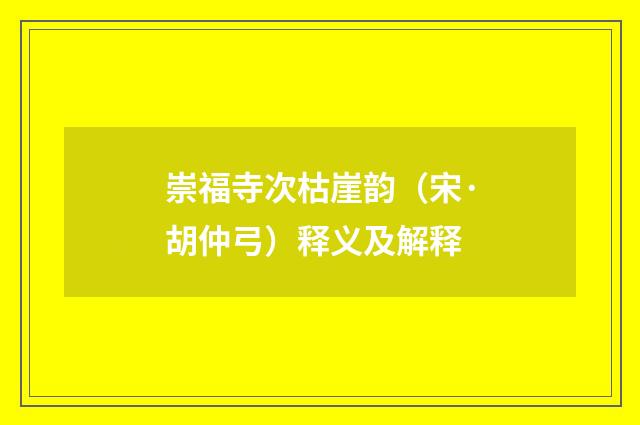 崇福寺次枯崖韵（宋·胡仲弓）释义及解释
