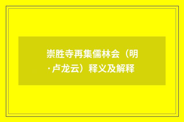 崇胜寺再集儒林会（明·卢龙云）释义及解释