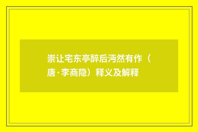 崇让宅东亭醉后沔然有作（唐·李商隐）释义及解释