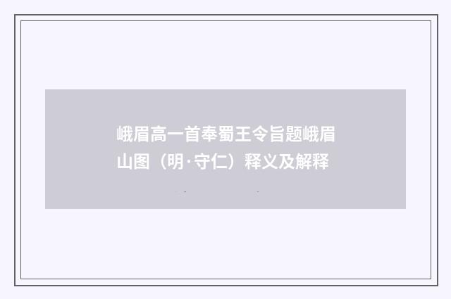 峨眉高一首奉蜀王令旨题峨眉山图（明·守仁）释义及解释