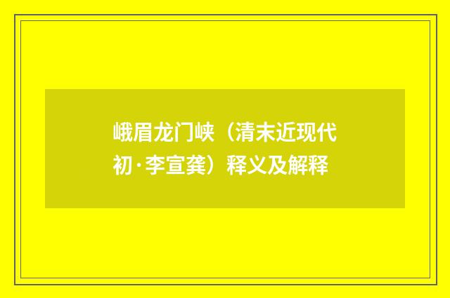 峨眉龙门峡（清末近现代初·李宣龚）释义及解释