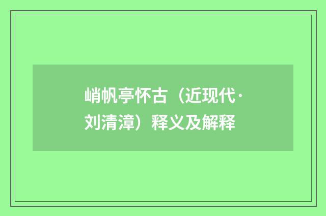 峭帆亭怀古（近现代·刘清漳）释义及解释