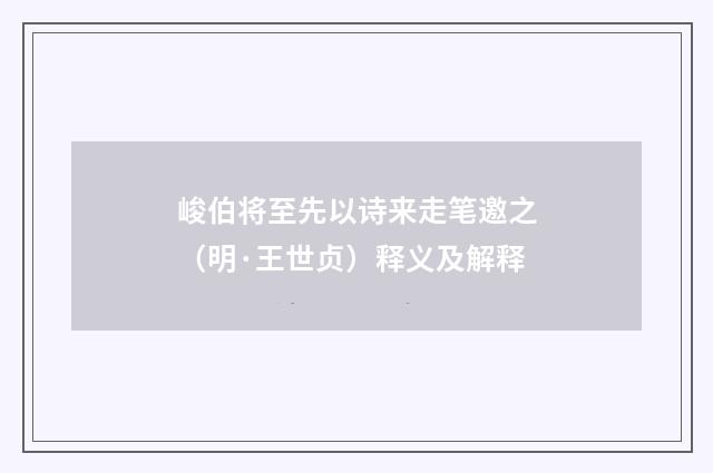 峻伯将至先以诗来走笔邀之（明·王世贞）释义及解释