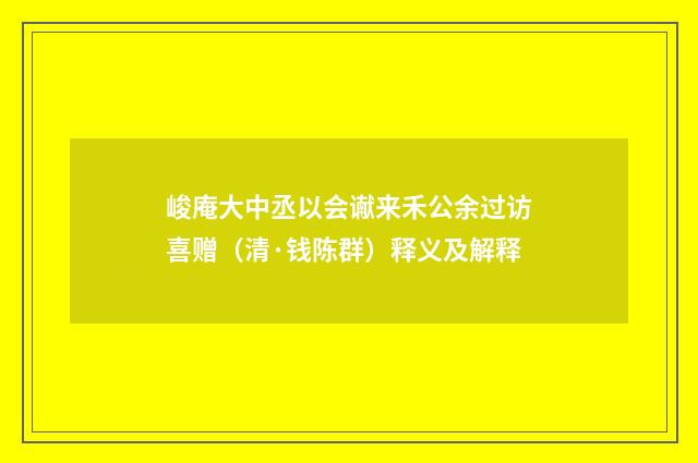 峻庵大中丞以会谳来禾公余过访喜赠（清·钱陈群）释义及解释