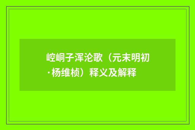 崆峒子浑沦歌（元末明初·杨维桢）释义及解释