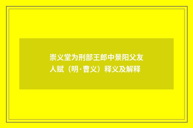 崇义堂为刑部王郎中景阳父友人赋（明·曹义）释义及解释