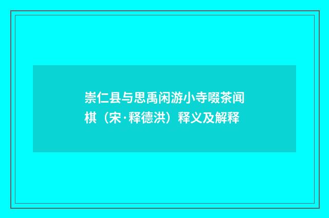 崇仁县与思禹闲游小寺啜茶闻棋（宋·释德洪）释义及解释
