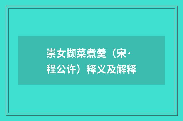 崇女撷菜煮羹（宋·程公许）释义及解释