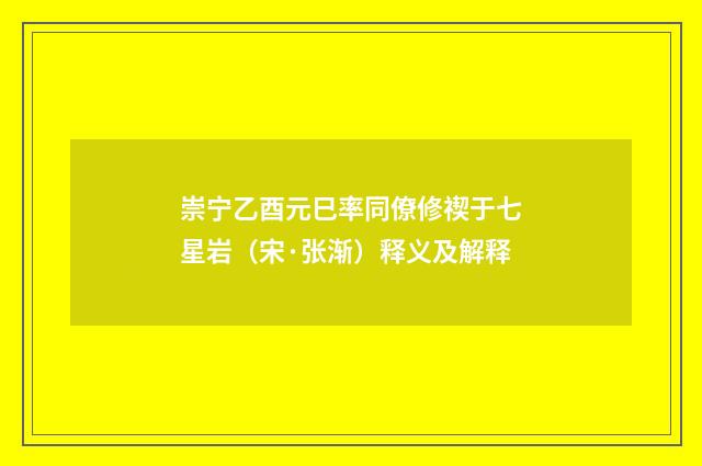崇宁乙酉元巳率同僚修禊于七星岩（宋·张渐）释义及解释