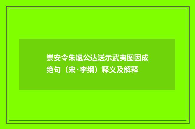 崇安令朱邈公达送示武夷图因成绝句（宋·李纲）释义及解释