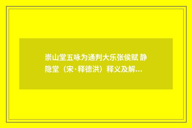 崇山堂五咏为通判大乐张侯赋 静隐堂（宋·释德洪）释义及解释