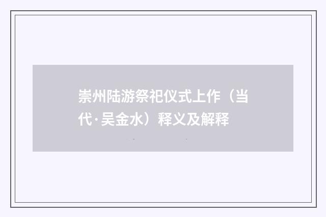 崇州陆游祭祀仪式上作（当代·吴金水）释义及解释
