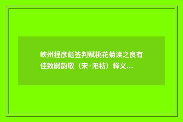 峡州程彦彪签判赋桃花菊读之良有佳致嗣韵敬（宋·阳枋）释义及解释